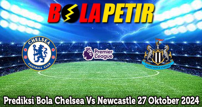 Prediksi Bola Chelsea Vs Newcastle 27 Oktober 2024