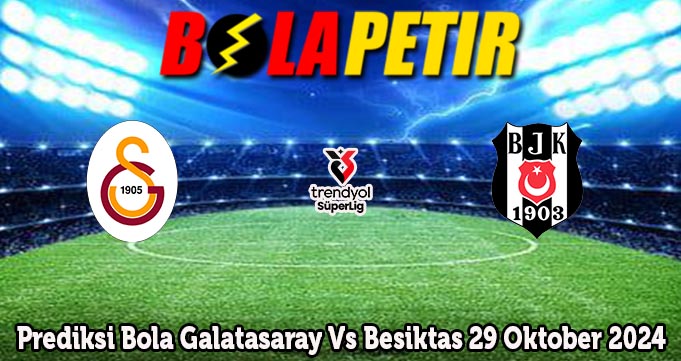 Prediksi Bola Galatasaray Vs Besiktas 29 Oktober 2024