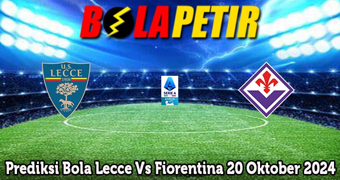 Prediksi Bola Lecce Vs Fiorentina 20 Oktober 2024