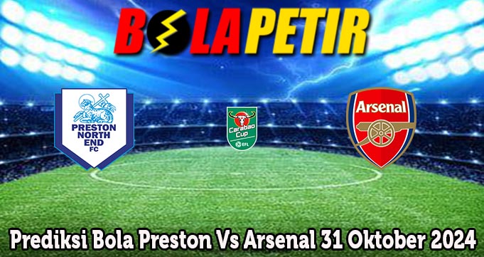 Prediksi Bola Preston Vs Arsenal 31 Oktober 2024