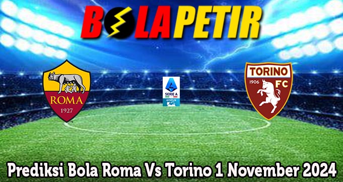 Prediksi Bola Roma Vs Torino 1 November 2024