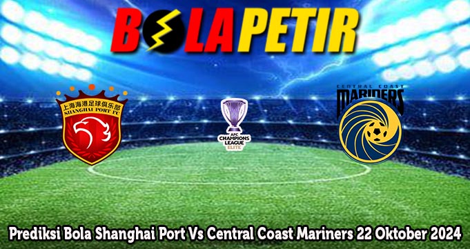 Prediksi Bola Shanghai Port Vs Central Coast Mariners 22 Oktober 2024